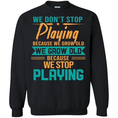 We Don't Stop Playing Because We Grow Old We Grow Old Because We Stop Playing Black