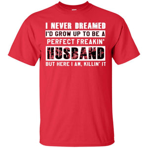 Husband T-shirt I Never Dreamed I_d Grow Up To Be A Perfect Freakin_ Husband