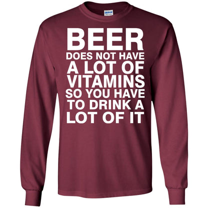 Beer Does Not Have A Lot Of Vitamins So You Have To Drink A Lot Of It Shirt Maroon