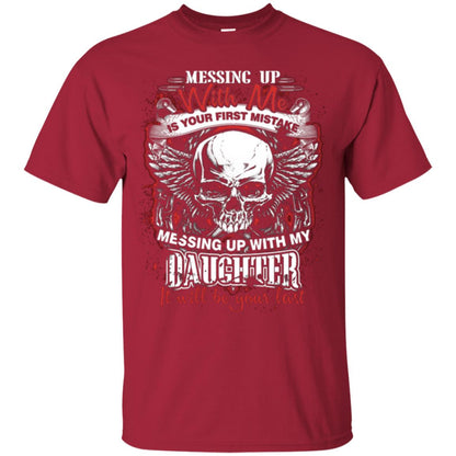 Messing Up With Me Is Your First Mistake. Messing Up With My Daughter, It Will Be Your Last Daddy T-shirt Cardinal