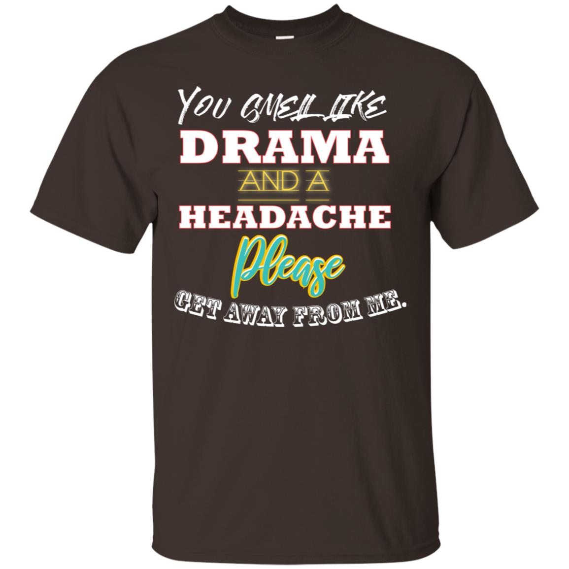 You Smell Like Drama And Headache Please Get Away From Me Shirt Dark Chocolate