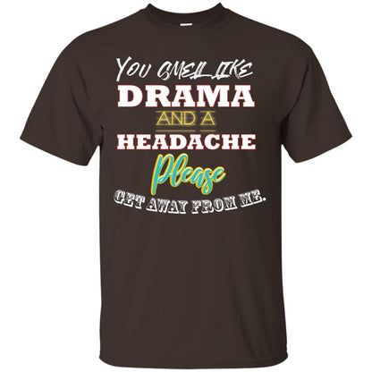You Smell Like Drama And Headache Please Get Away From Me Shirt Dark Chocolate