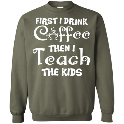 First I Drink Coffee Then I Teach The Kids Funny Coffee Gift Shirt For Teacher Military Green