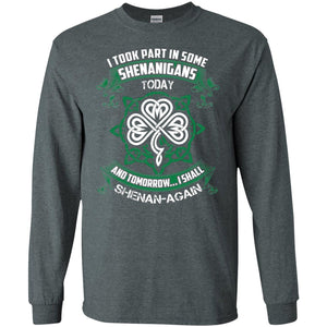 I Took Part In Some Shenanigans Today And Tomorrow I Shall Shenan-again Irish ShirtG240 Gildan LS Ultra Cotton T-Shirt