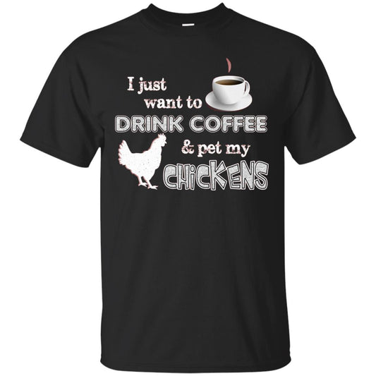 I Just Want To Drink Coffee And Pet My Chickens Coffee Chicken Lover T-shirt Black