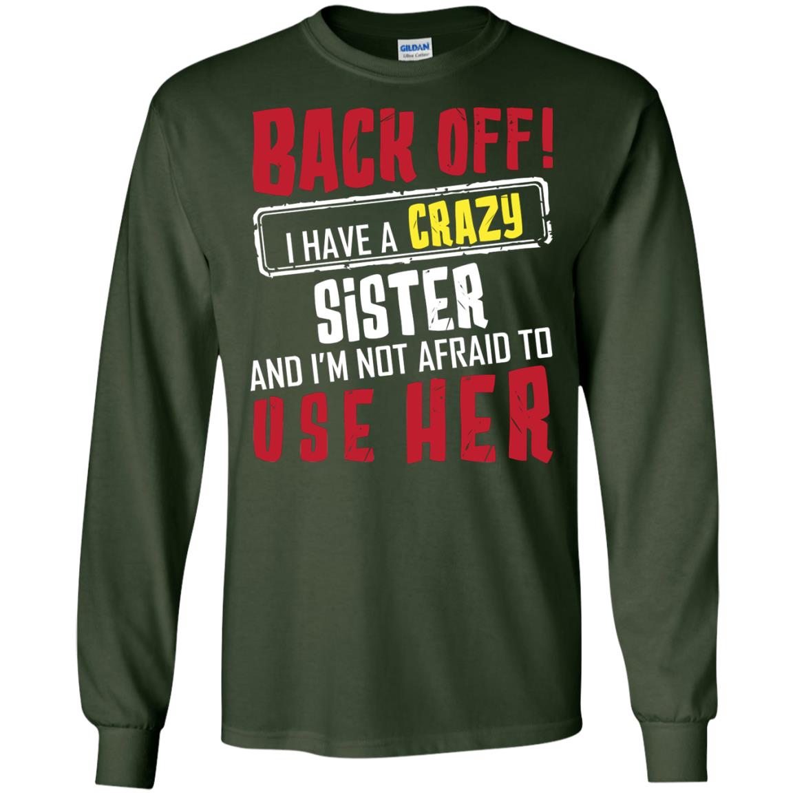 Back Off I Have A Crazy Sister And I_m Not Afraid To Use Her Sister Shirt Forest Green
