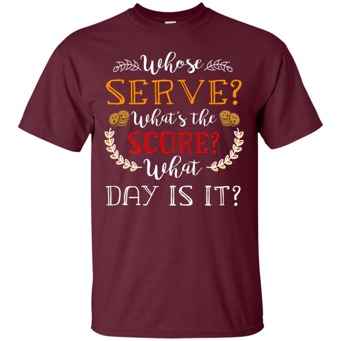 Whose Serve What's The Score What Day Is It Best Quote Shirt Maroon