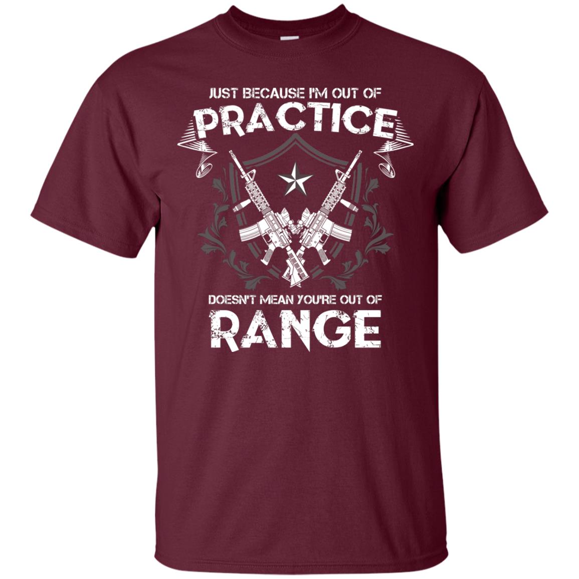 Just Because I_m Out Of Practice Doesn_t Mean You_re Out Of Range Shirt Maroon