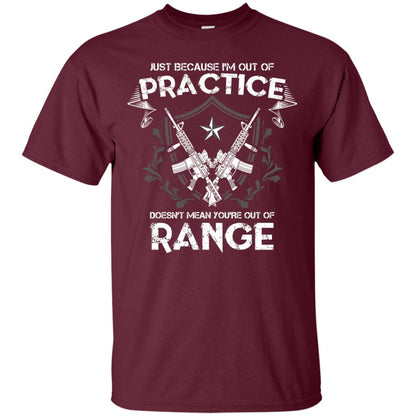 Just Because I_m Out Of Practice Doesn_t Mean You_re Out Of Range Shirt Maroon