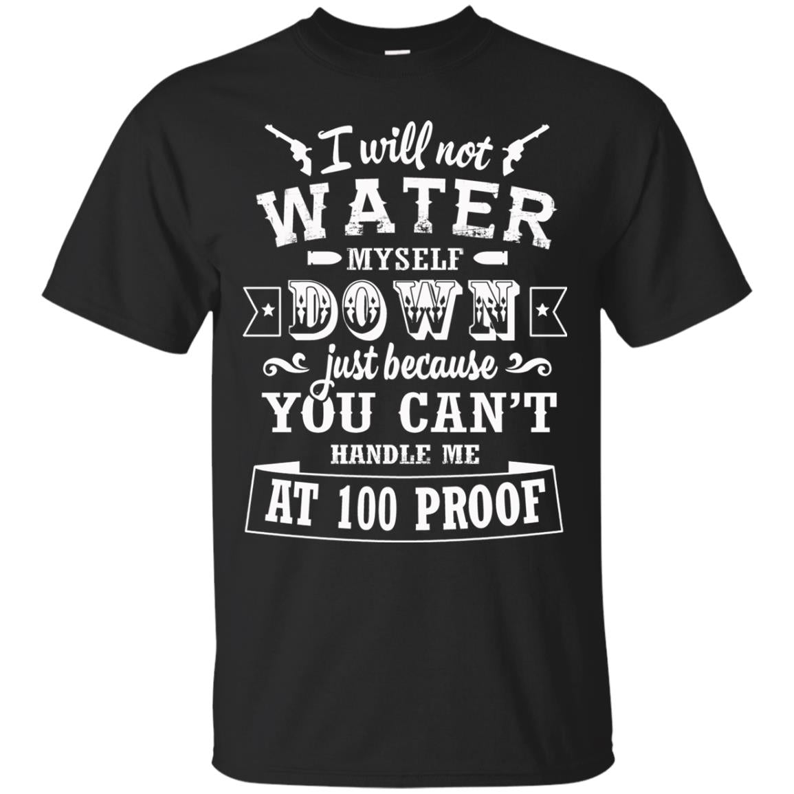I Will Not Water Myself Down Just Because You Cant Handle Me At 100 Proof Black