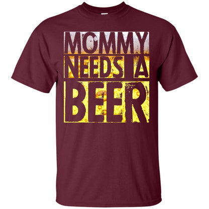 Mommy Needs A Beer Shirt For Mom Loves Beer Maroon
