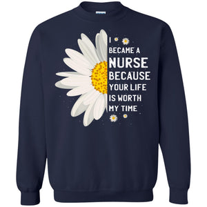 I Became A Nurse Because Your Life Is Worth My Time Best Quote ShirtG180 Gildan Crewneck Pullover Sweatshirt 8 oz.