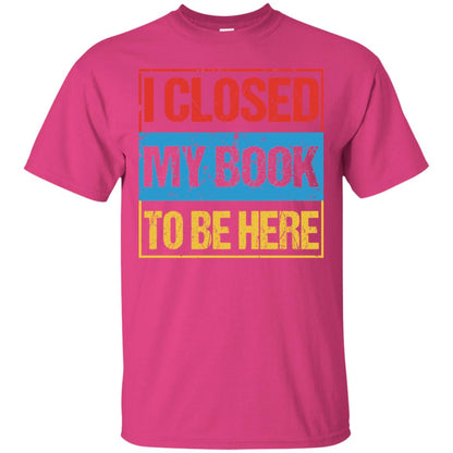 I Closed My Book To Be Here Funny Saying Shirt Heliconia