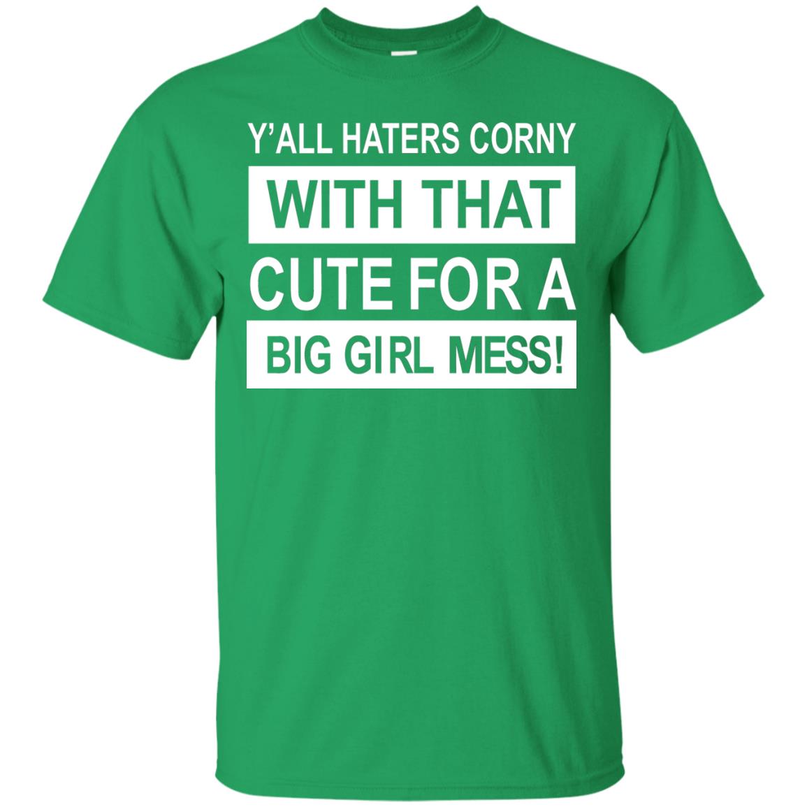 You All Haters Corny With That Cute Fora Big Girl Mess Shirt Irish Green
