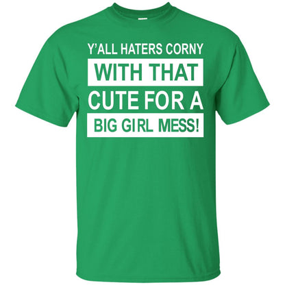You All Haters Corny With That Cute Fora Big Girl Mess Shirt Irish Green
