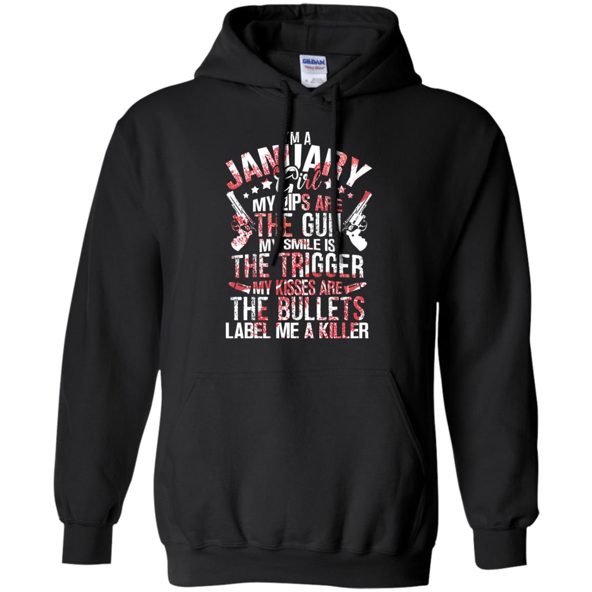 I_m A January Girl My Lips Are The Gun My Smile Is The Trigger My Kisses Are The Bullets Label Me A KillerG185 Gildan Pullover Hoodie 8 oz.