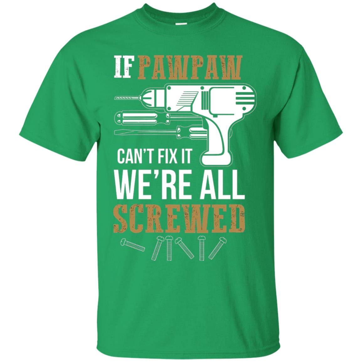 Pawpaw Can_t Fix It We_re All Screwed Papa T-shirt Irish Green