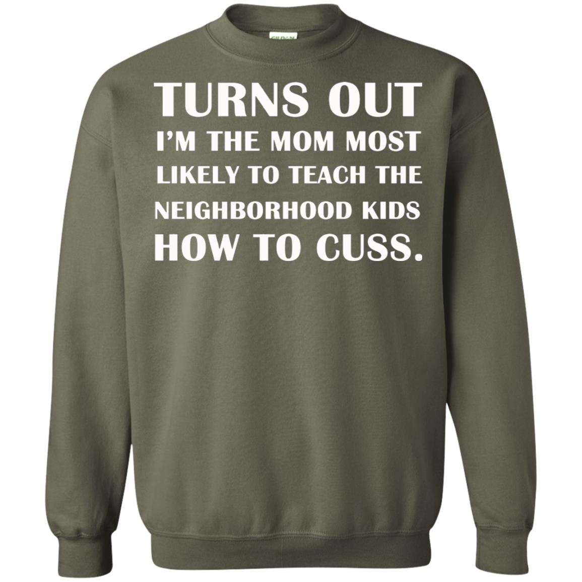 Turns Out I'm The Mom Most Likely To Teach The Neighborhood Kids How To Cuss Shirt Military Green