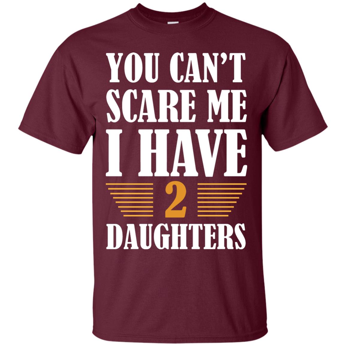 You Can_t Scare Me I Have 2 Daughters Daddy Of 2 Daughters Shirt Maroon