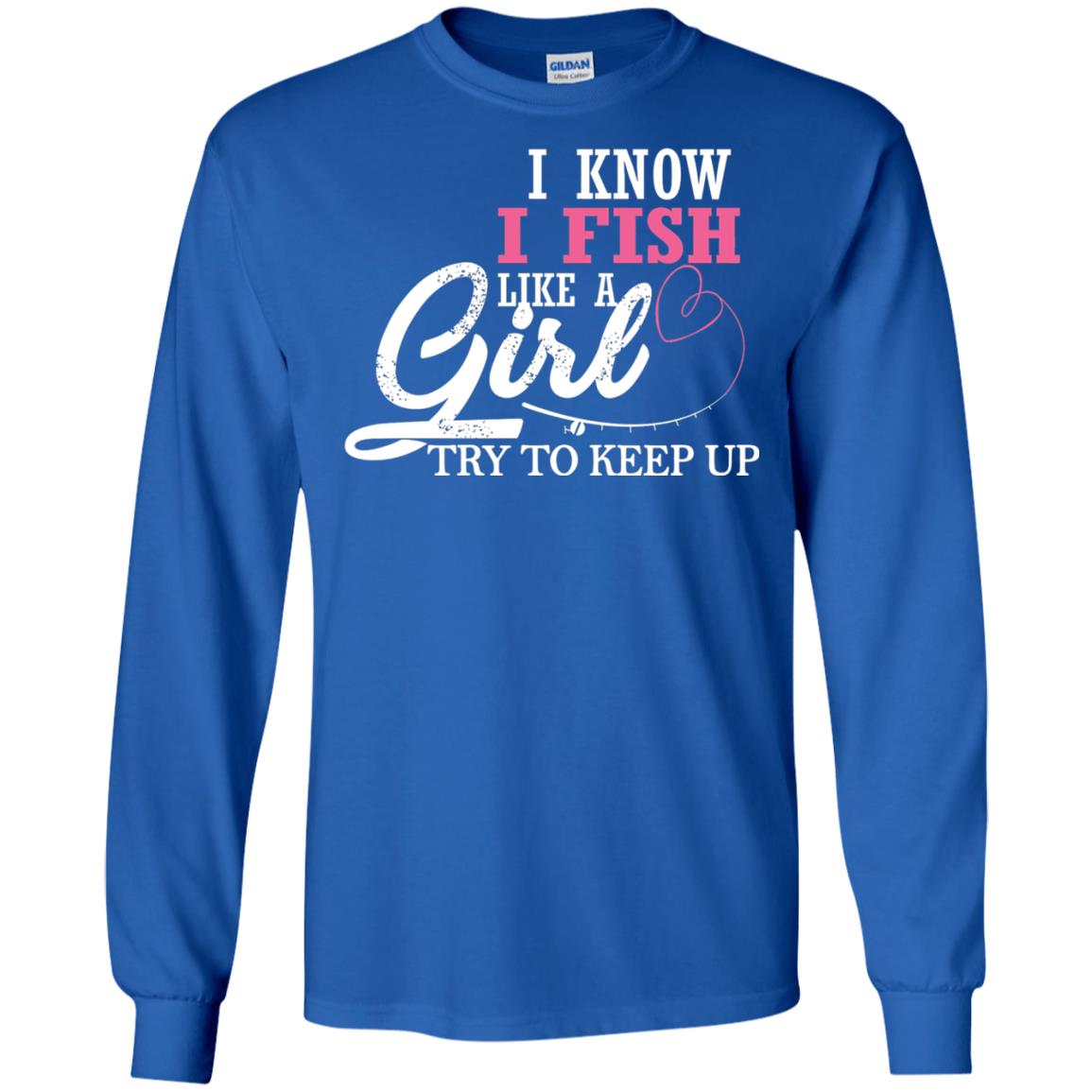Fishing Shirt I Know I Fish Like A Girl Try To Keep Royal