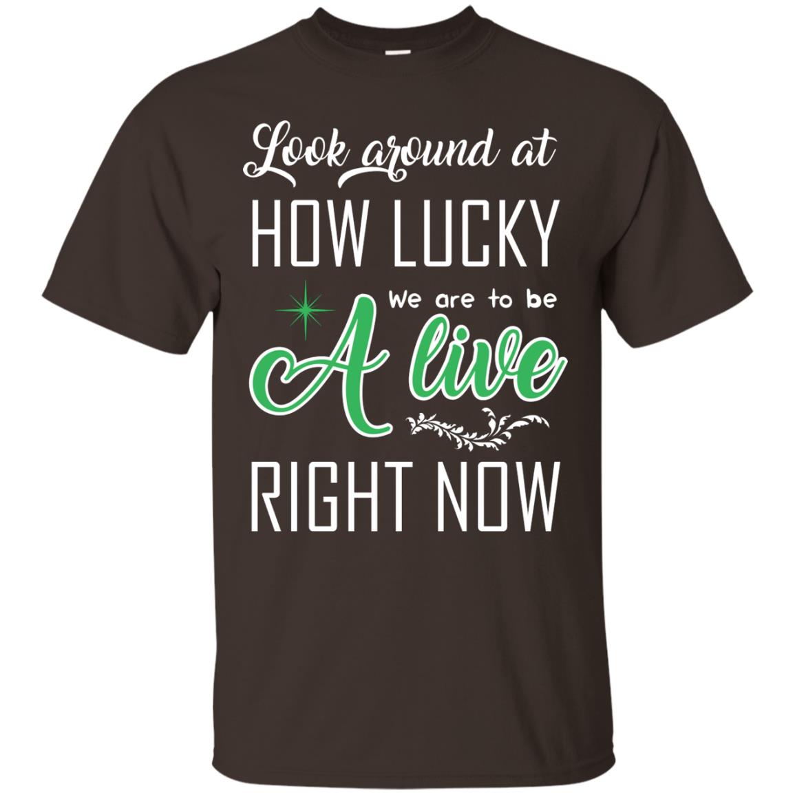 Look Around At How Lucky We Are To Be A Live Right Now T-shirt Dark Chocolate