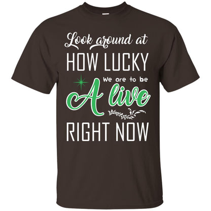 Look Around At How Lucky We Are To Be A Live Right Now T-shirt Dark Chocolate