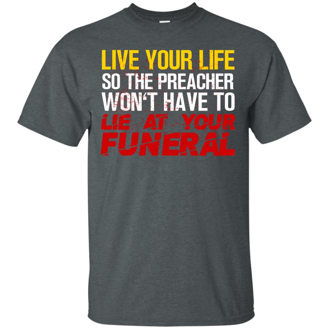Live Your Life So The Preacher Won't Have To Lie At Your Funeral Christian T-shirt Dark Heather
