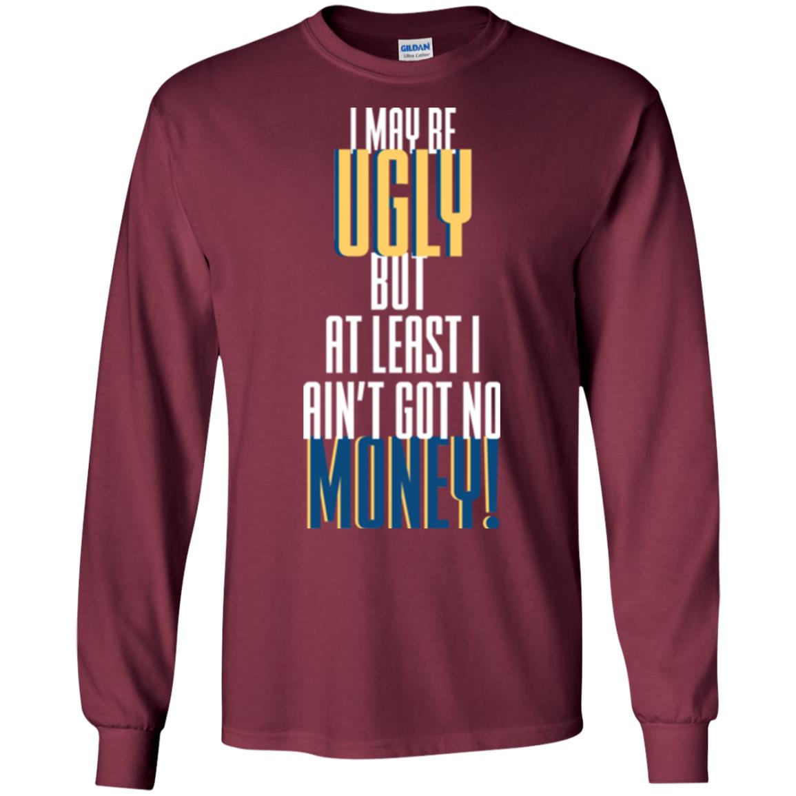 I Maybe Ugly But At Least Ain't Got No Money T-shirt Maroon