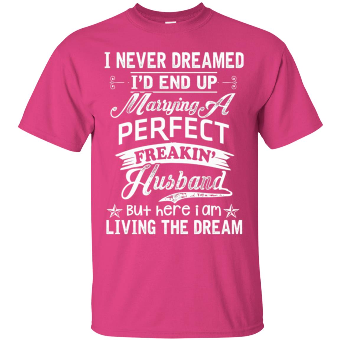 Wife T-shirt I Never Dreamed I'd End Up Marrying Perfect Freakin_ Husband Heliconia