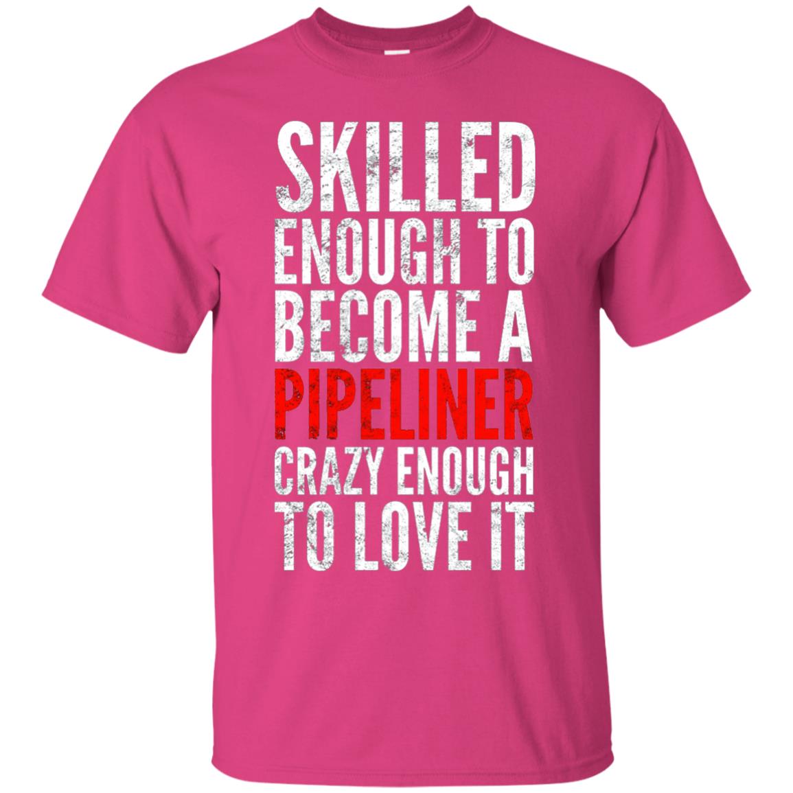 Skilled Enough To Become A Pipeliner Crazy Enough To Love It Pipeline Trucker T-shirt Heliconia