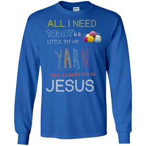 All I Need To Day Is A Little Bit Of Yarn And A Whole Lot Of Jesus Christian ShirtG240 Gildan LS Ultra Cotton T-Shirt