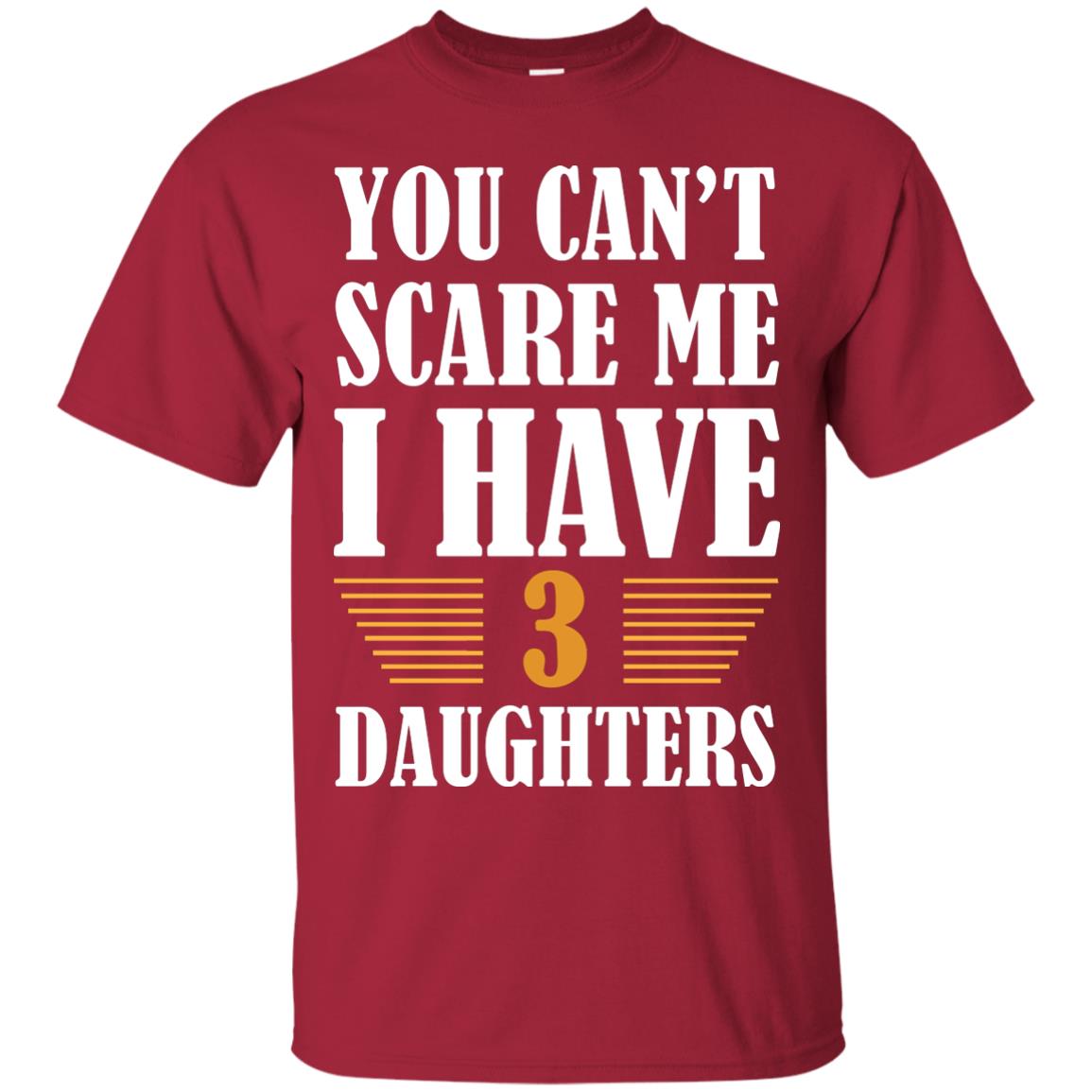 You Can_t Scare Me I Have 3 Daughters Daddy Of 3 Daughters Shirt Cardinal
