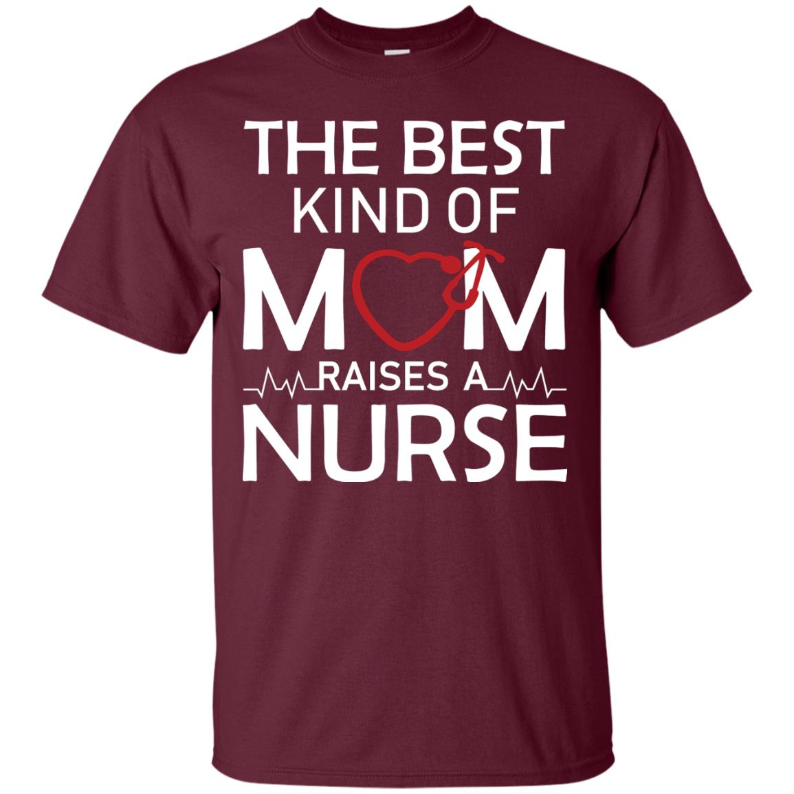 The Best Kind Of Mom Raises A Nurse Mom Of Nurse Shirt Maroon
