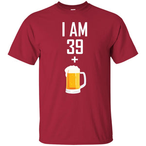 I Am 39 Plus 1 Beer 40th Birthday ShirtG200 Gildan Ultra Cotton T-Shirt