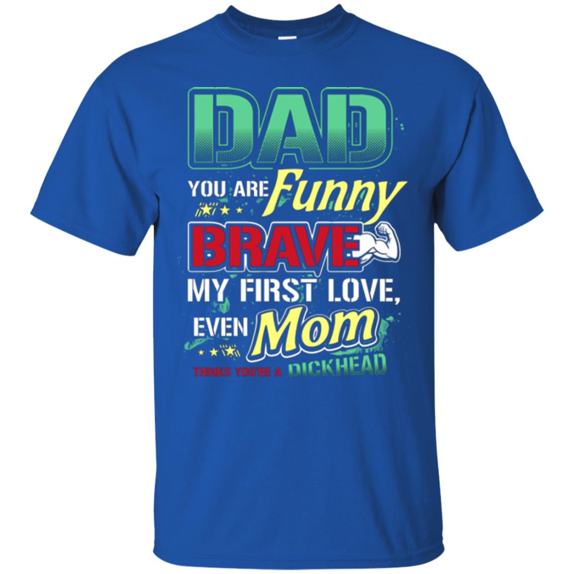 Dad You Are Funny Brave My First Love, Even Mom Thinks You're A Dickhead Royal