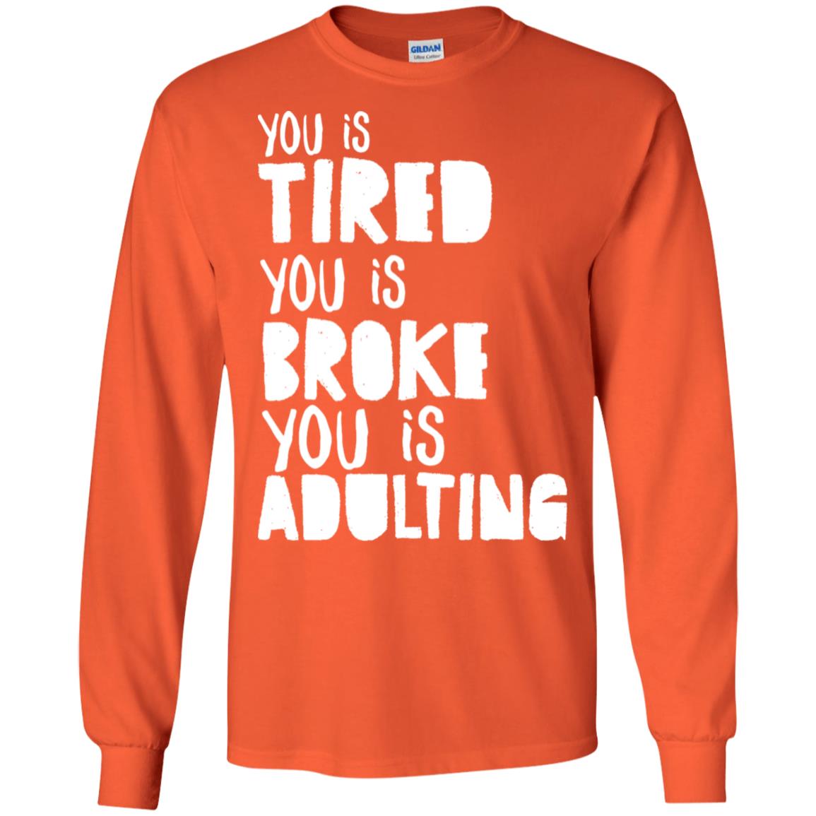 You Is Tired You Is Broke You Is Adulting Shirt G240 Gildan Ls Ultra Cotton T-shirt Orange