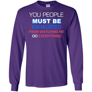 You People Must Be Exhausted From Watching Me Do Everything ShirtG240 Gildan LS Ultra Cotton T-Shirt
