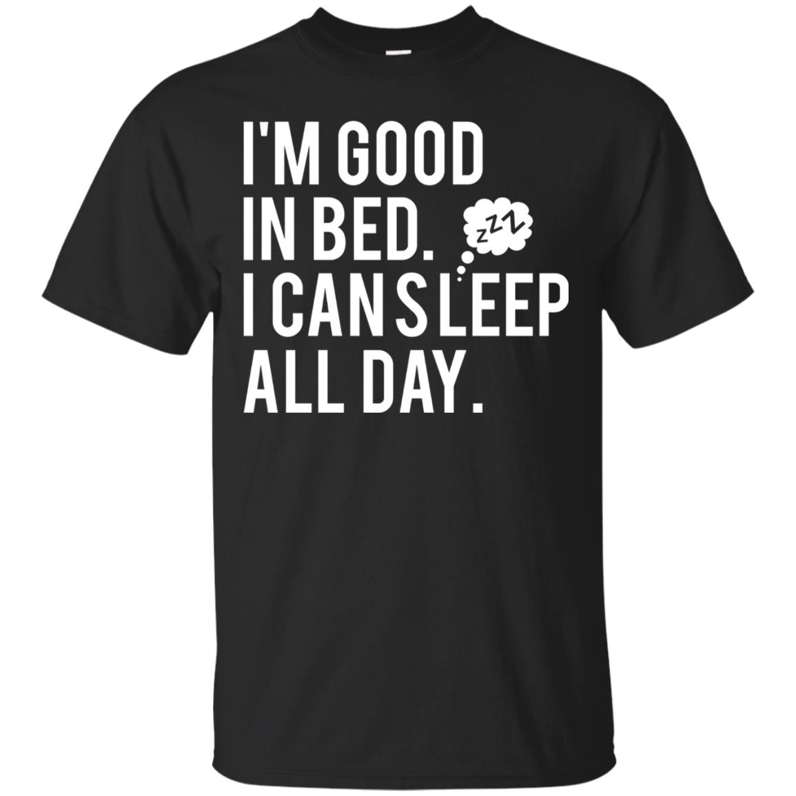 I_m Good In Bed I Can Sleep All Day T-shirt Black