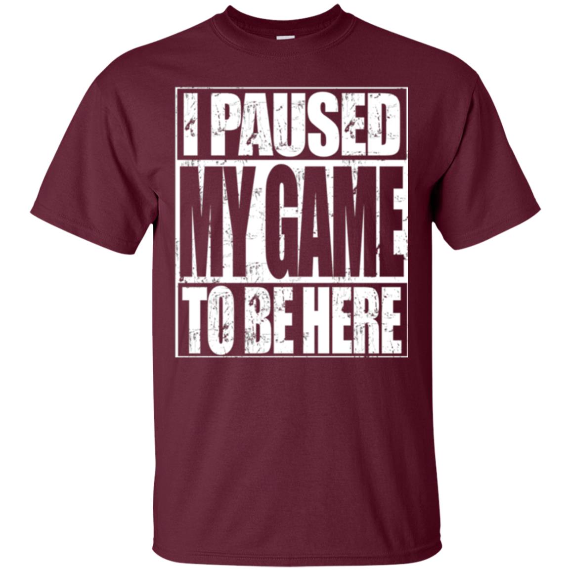 Funny Gamer T-shirt I Paused My Game To Be Here Maroon