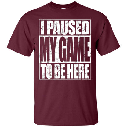 Funny Gamer T-shirt I Paused My Game To Be Here Maroon