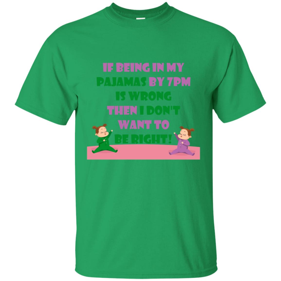 If Being In My Pajamas By 7pm Is Wrong Then I Dont Want To Be Right Shirt Irish Green