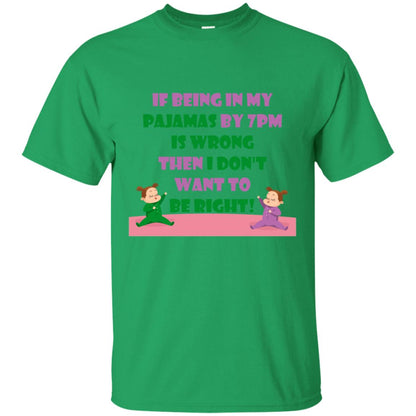 If Being In My Pajamas By 7pm Is Wrong Then I Dont Want To Be Right Shirt Irish Green