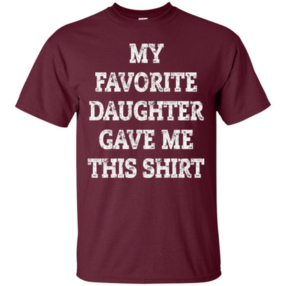 Daddy T-shirt My Favorite Daughter Gave Me This Shirt Maroon