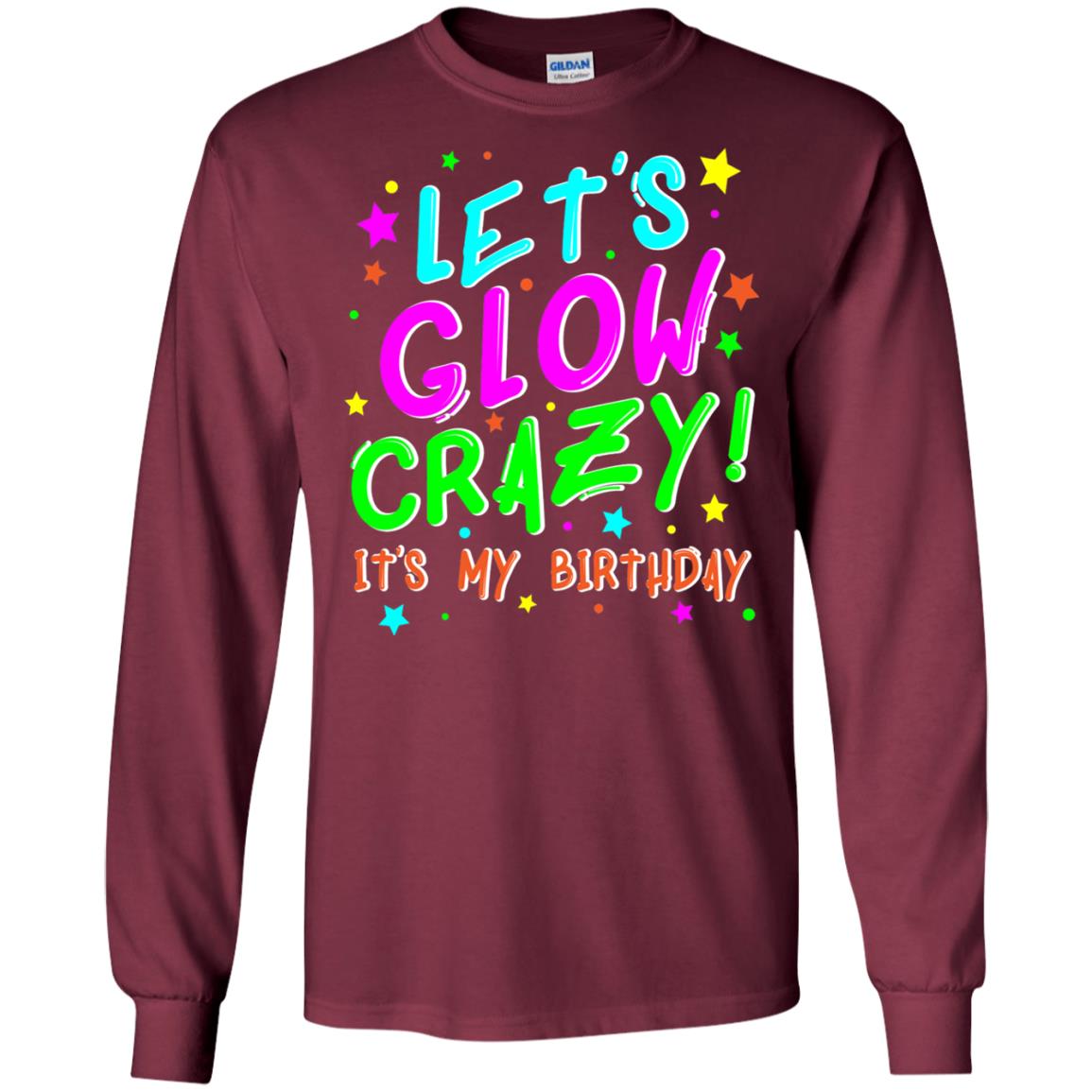 Lets Glow Crazy Its My Birthday Funny Cute B-day Party Shirt Maroon