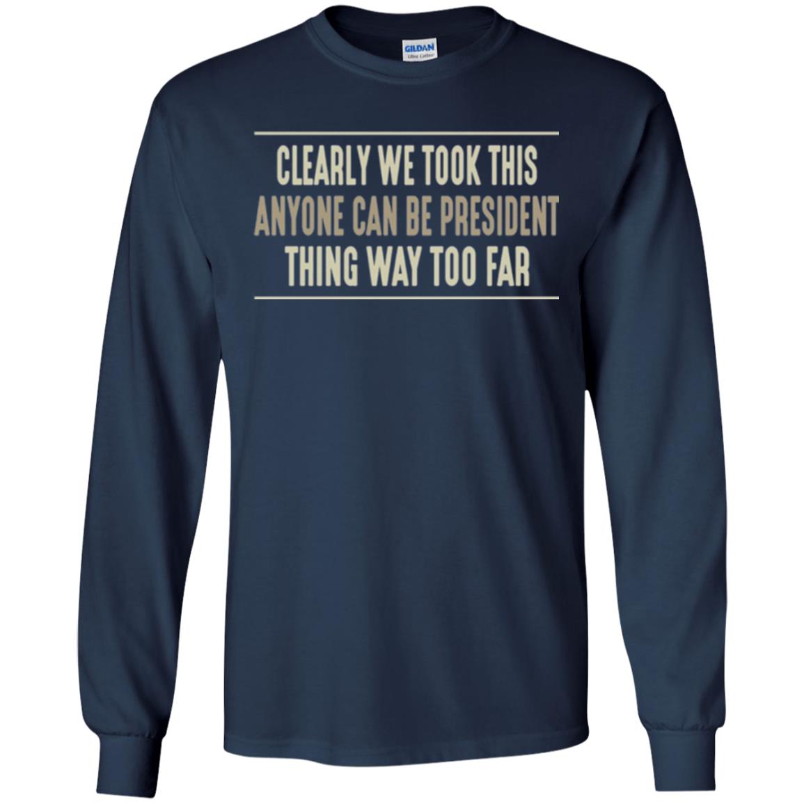 We Took This Anyone Can Be Presiden Thing Too Far T-shirt Navy