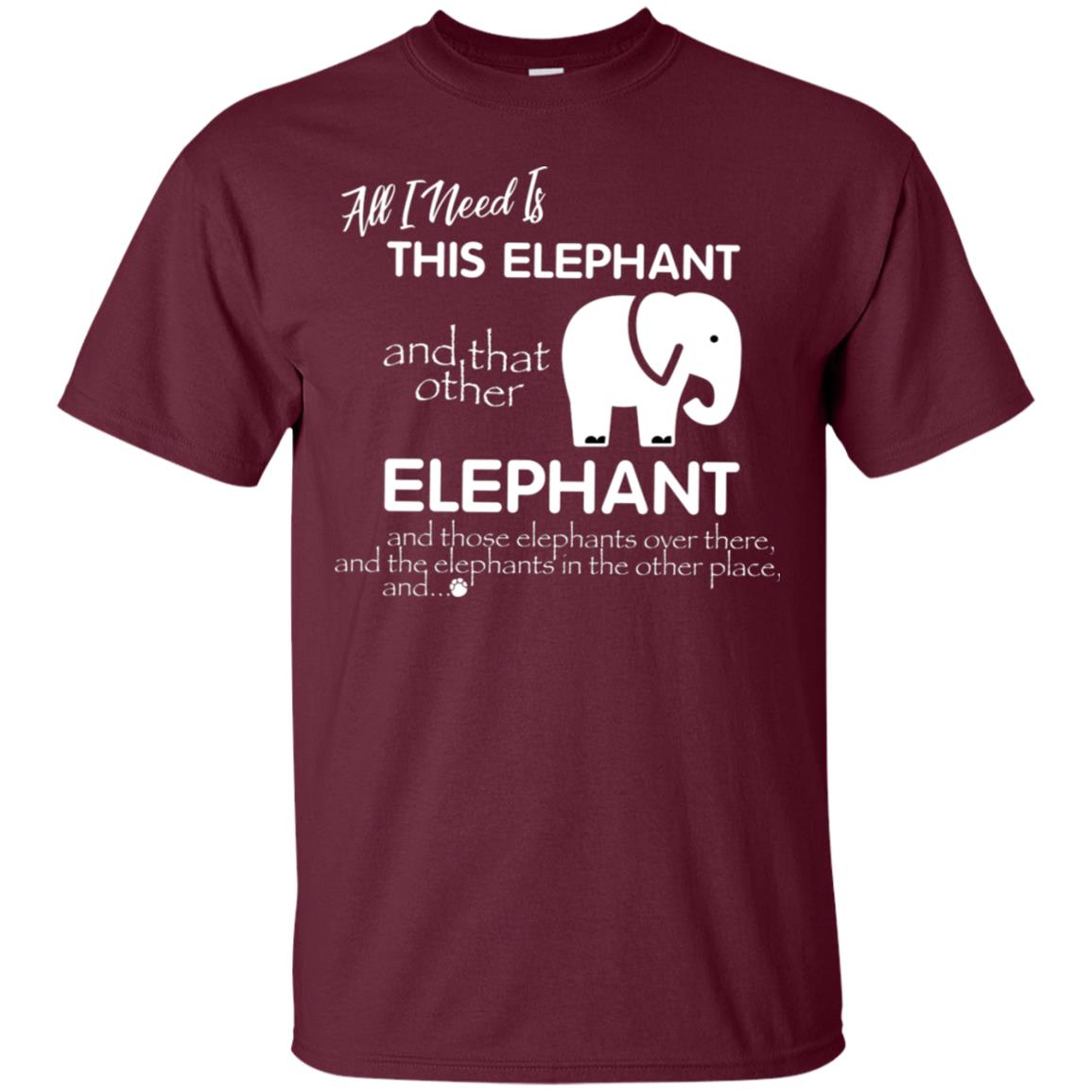 All I Need Is This Elephant And That Other Elephant Shirt For Elephant Lovers Maroon