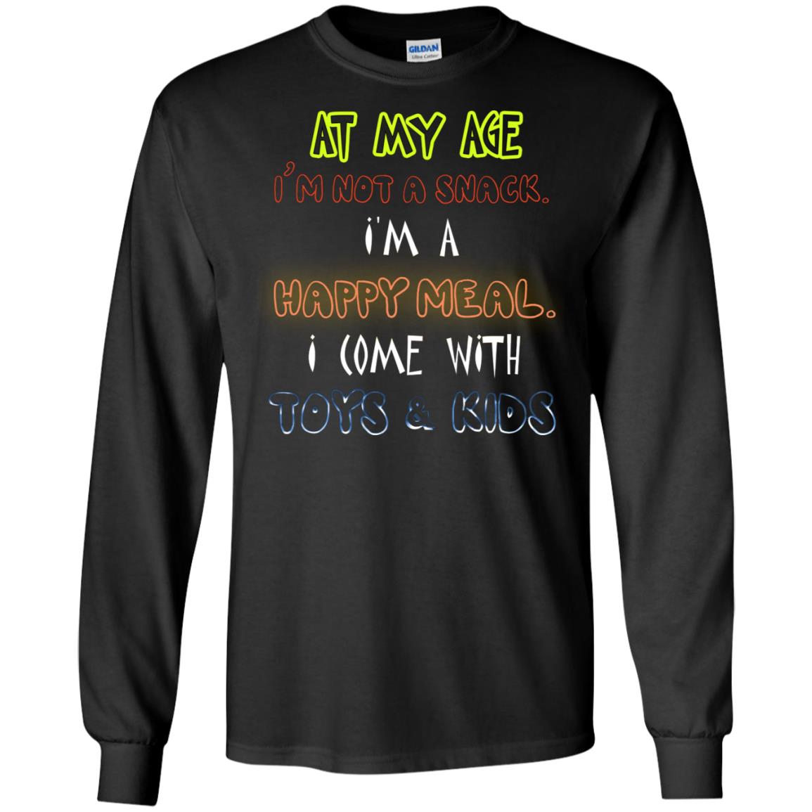 At My Age Im Not A Snack Im A Happy Meal I Come With Toy And Kids Shirt Black