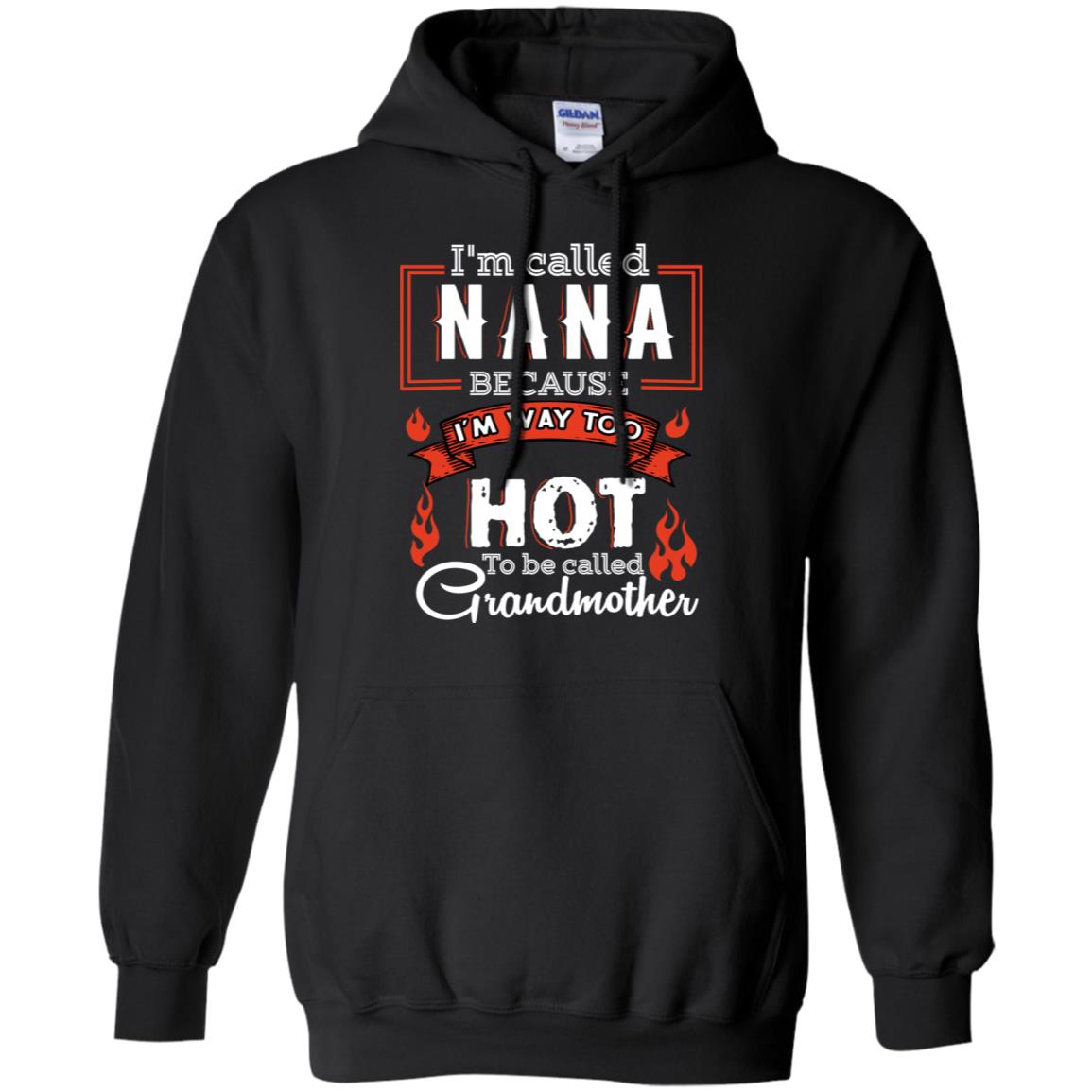 I'm Called Nana Because I'm Way Too Hot To Be Called Grandmother ShirtG185 Gildan Pullover Hoodie 8 oz.