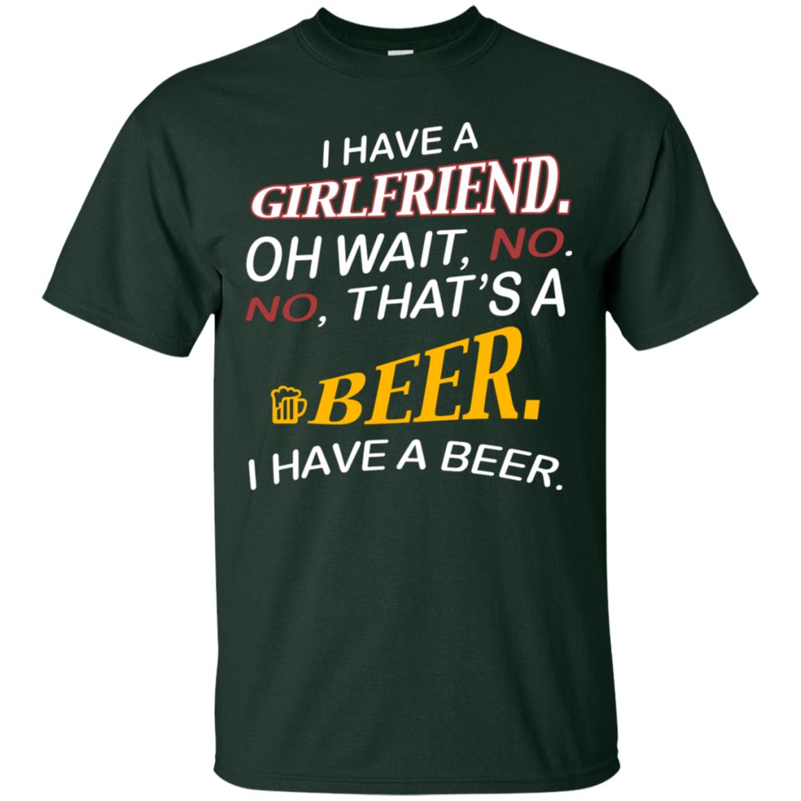 I Have A Girlfriend Oh Wait No It's A Beer I Have A Beer Funny Drinking Lovers Shirt Forest