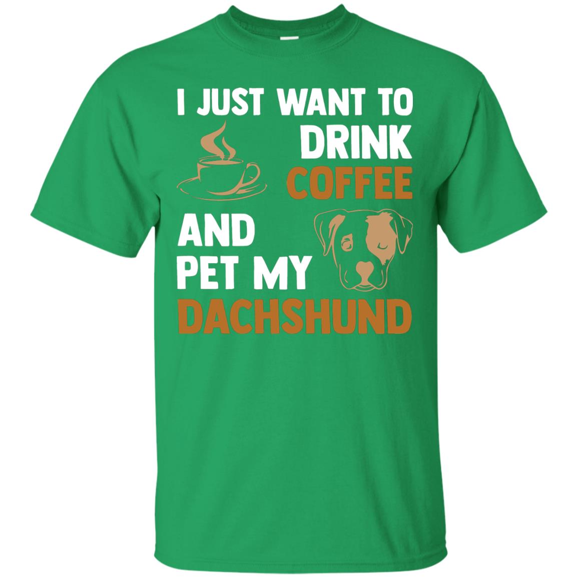 I Just Want To Drink Coffee And Pet My Dachshund Shirt Irish Green